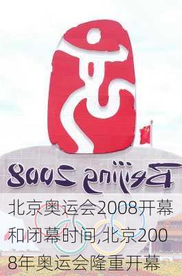 北京奥运会2008开幕和闭幕时间,北京2008年奥运会隆重开幕