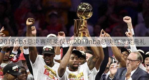 2019nba总决赛颁奖仪式,2019nba总决赛颁奖典礼