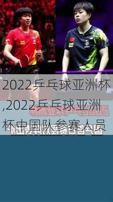 2022乒乓球亚洲杯,2022乒乓球亚洲杯中国队参赛人员