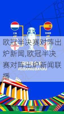 欧冠半决赛对阵出炉新闻,欧冠半决赛对阵出炉新闻联播