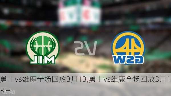 勇士vs雄鹿全场回放3月13,勇士vs雄鹿全场回放3月13日