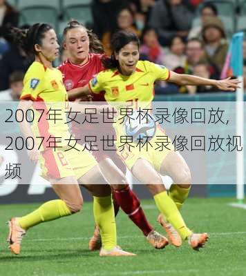 2007年女足世界杯录像回放,2007年女足世界杯录像回放视频