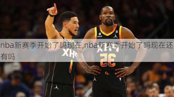 nba新赛季开始了吗现在,nba新赛季开始了吗现在还有吗