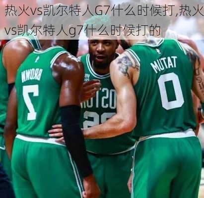 热火vs凯尔特人G7什么时候打,热火vs凯尔特人g7什么时候打的