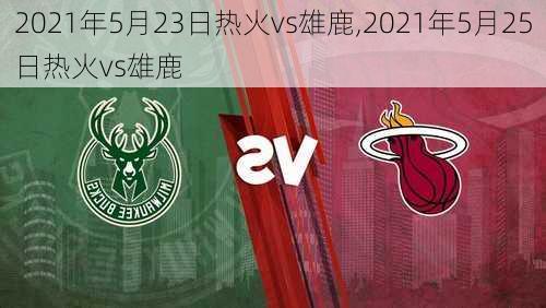 2021年5月23日热火vs雄鹿,2021年5月25日热火vs雄鹿