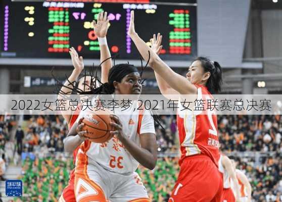 2022女篮总决赛李梦,2021年女篮联赛总决赛