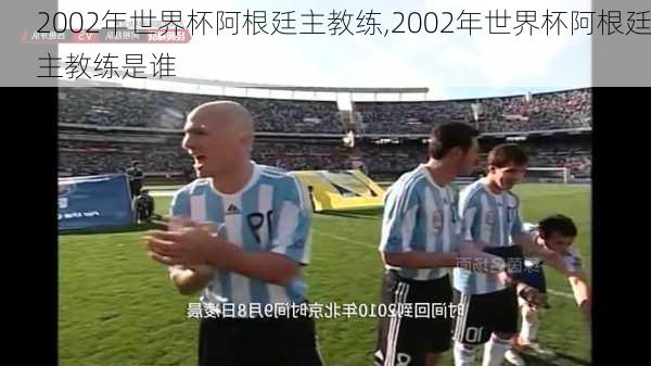 2002年世界杯阿根廷主教练,2002年世界杯阿根廷主教练是谁