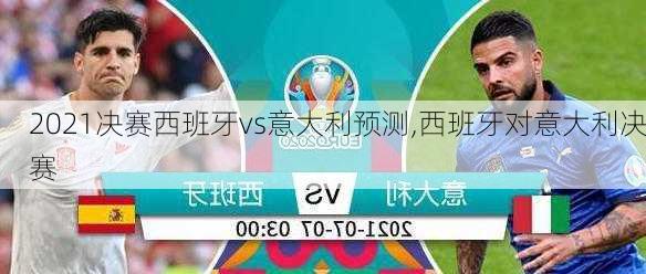 2021决赛西班牙vs意大利预测,西班牙对意大利决赛