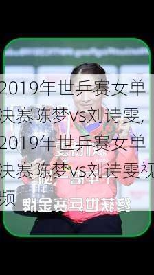 2019年世乒赛女单决赛陈梦vs刘诗雯,2019年世乒赛女单决赛陈梦vs刘诗雯视频