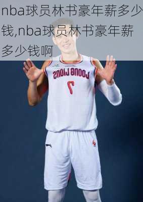 nba球员林书豪年薪多少钱,nba球员林书豪年薪多少钱啊