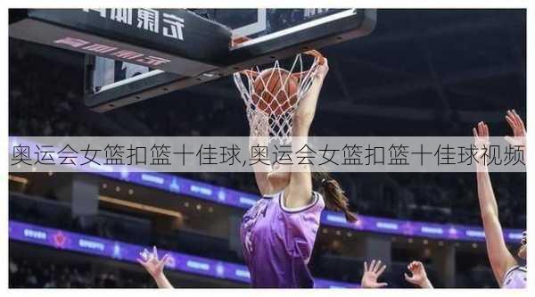 奥运会女篮扣篮十佳球,奥运会女篮扣篮十佳球视频