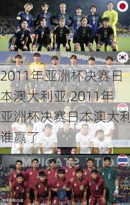 2011年亚洲杯决赛日本澳大利亚,2011年亚洲杯决赛日本澳大利亚谁赢了