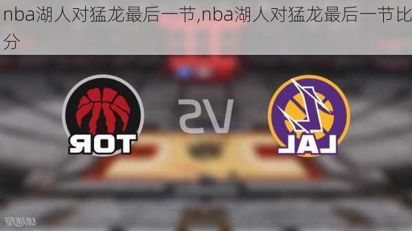 nba湖人对猛龙最后一节,nba湖人对猛龙最后一节比分