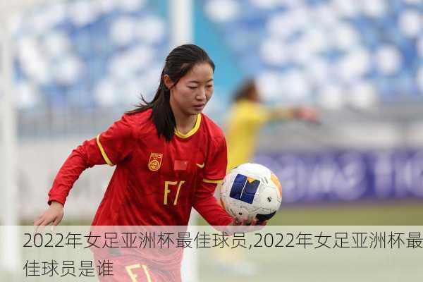 2022年女足亚洲杯最佳球员,2022年女足亚洲杯最佳球员是谁