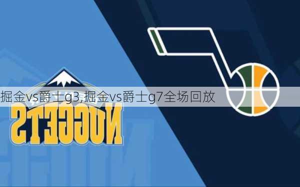 掘金vs爵士g3,掘金vs爵士g7全场回放