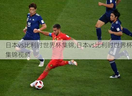 日本vs比利时世界杯集锦,日本vs比利时世界杯集锦视频