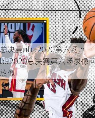 总决赛nba2020第六场,nba2020总决赛第六场录像回放像