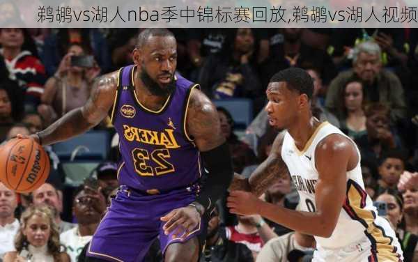 鹈鹕vs湖人nba季中锦标赛回放,鹈鹕vs湖人视频