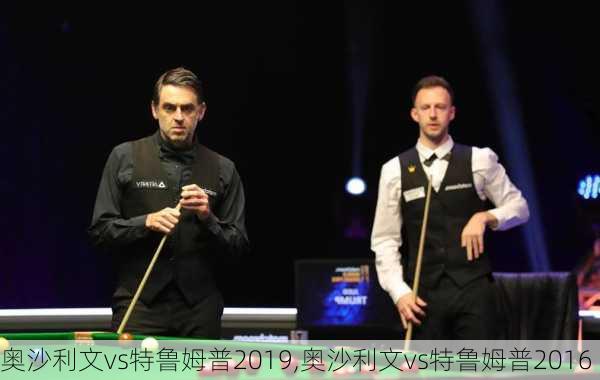 奥沙利文vs特鲁姆普2019,奥沙利文vs特鲁姆普2016